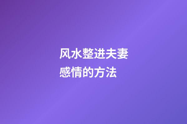 风水整进夫妻感情的方法
