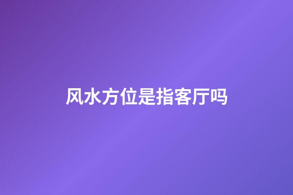 风水方位是指客厅吗