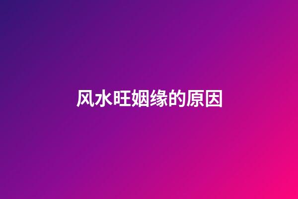 风水旺姻缘的原因