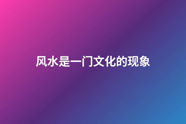 风水是一门文化的现象