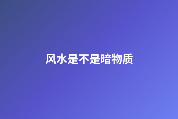 风水是不是暗物质