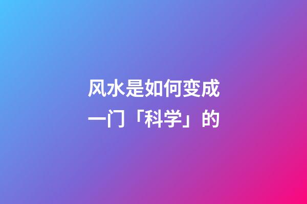 风水是如何变成一门「科学」的