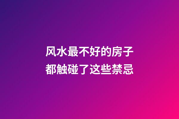 风水最不好的房子都触碰了这些禁忌