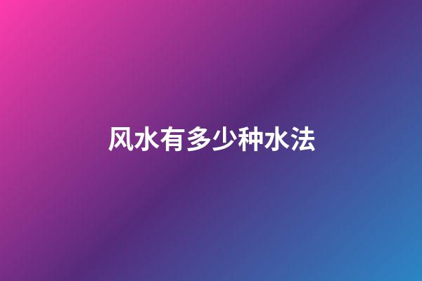 风水有多少种水法