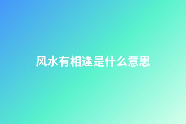 风水有相逢是什么意思
