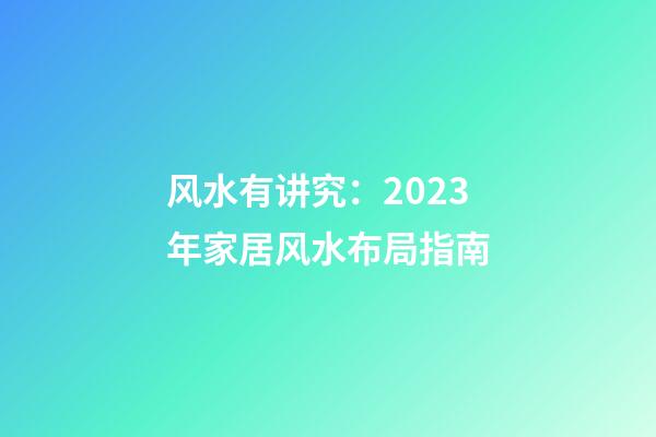风水有讲究：2023年家居风水布局指南