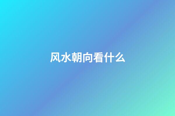 风水朝向看什么
