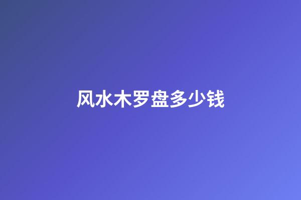 风水木罗盘多少钱