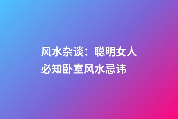 风水杂谈：聪明女人必知卧室风水忌讳