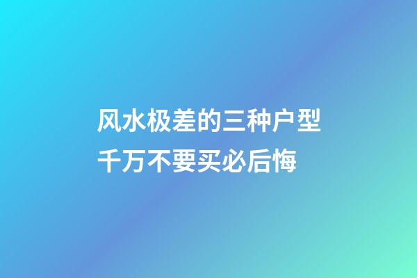 风水极差的三种户型千万不要买必后悔