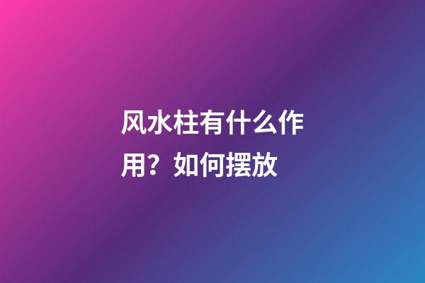 风水柱有什么作用？如何摆放