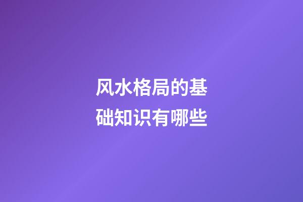 风水格局的基础知识有哪些