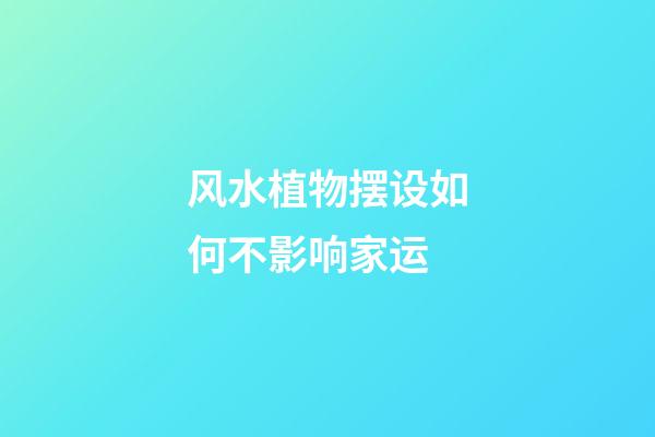 风水植物摆设如何不影响家运