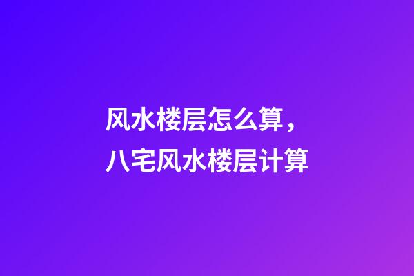 风水楼层怎么算，八宅风水楼层计算