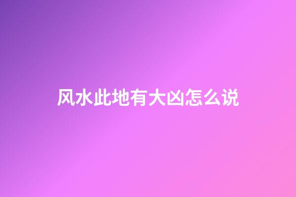 风水此地有大凶怎么说