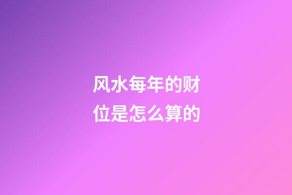风水每年的财位是怎么算的
