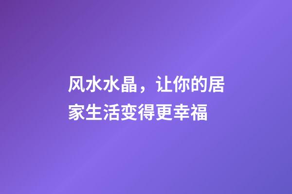 风水水晶，让你的居家生活变得更幸福
