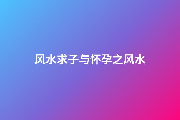 风水求子与怀孕之风水