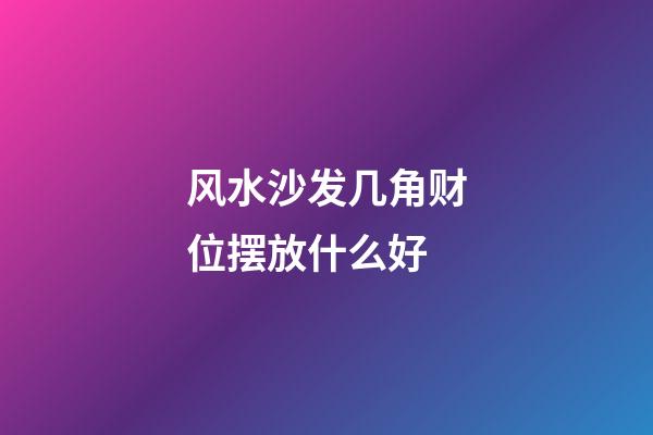 风水沙发几角财位摆放什么好