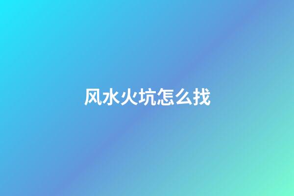 风水火坑怎么找