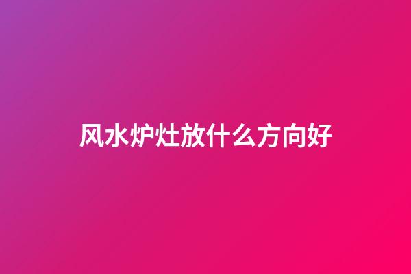 风水炉灶放什么方向好