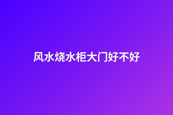 风水烧水柜大门好不好