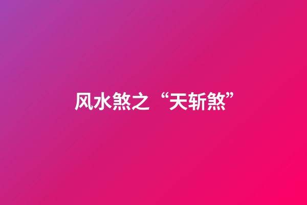 风水煞之“天斩煞”