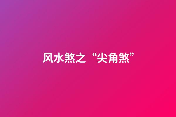 风水煞之“尖角煞”