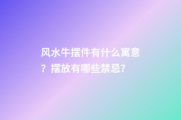 风水牛摆件有什么寓意？摆放有哪些禁忌？