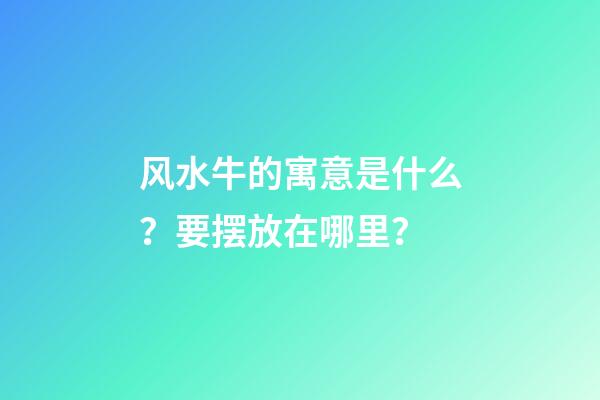 风水牛的寓意是什么？要摆放在哪里？
