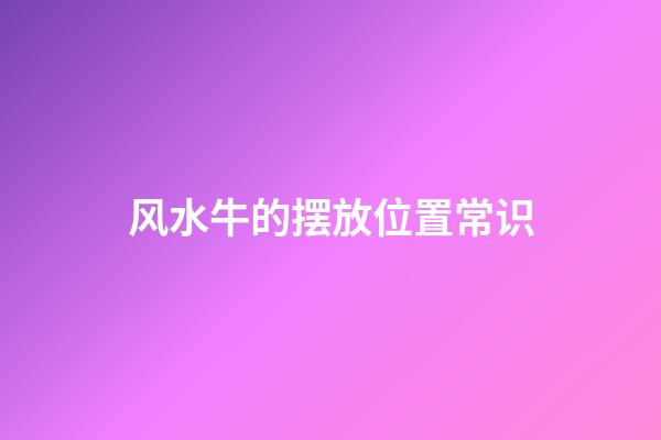 风水牛的摆放位置常识