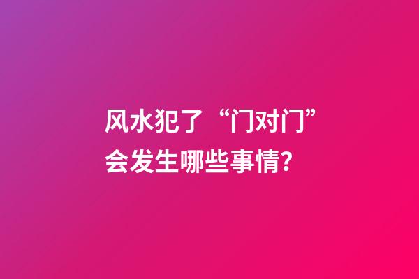 风水犯了“门对门”会发生哪些事情？