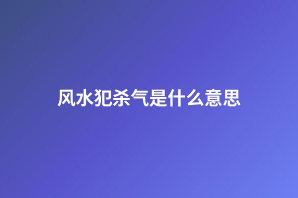 风水犯杀气是什么意思