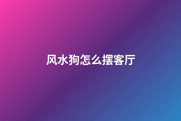 风水狗怎么摆客厅