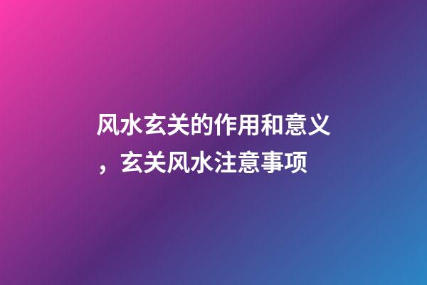 风水玄关的作用和意义，玄关风水注意事项