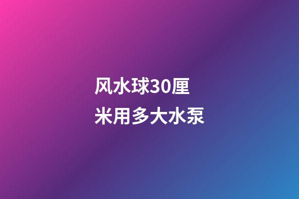 风水球30厘米用多大水泵