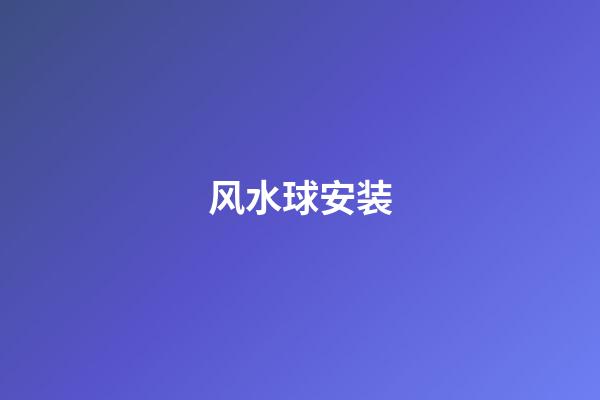 风水球安装
