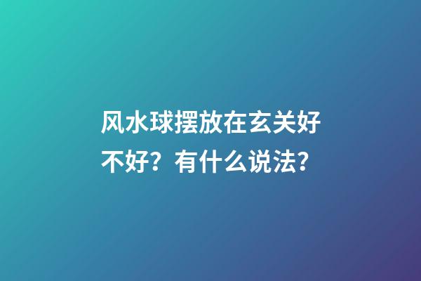 风水球摆放在玄关好不好？有什么说法？