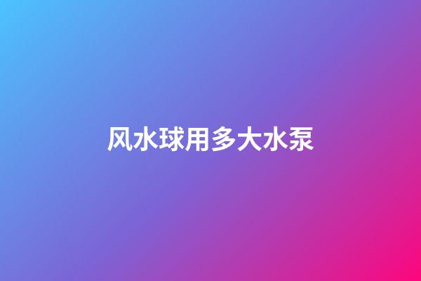 风水球用多大水泵