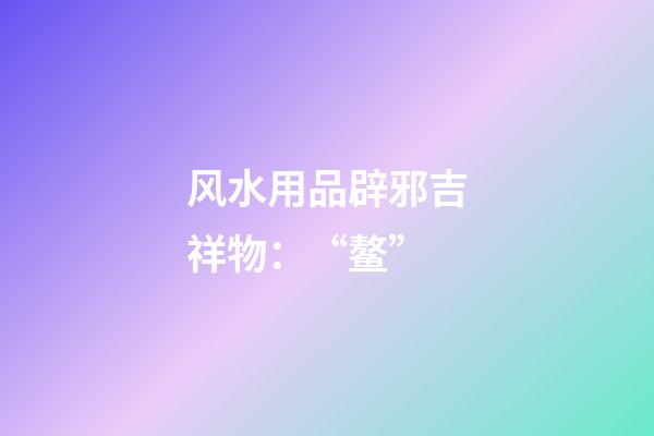 风水用品辟邪吉祥物：“鳌”