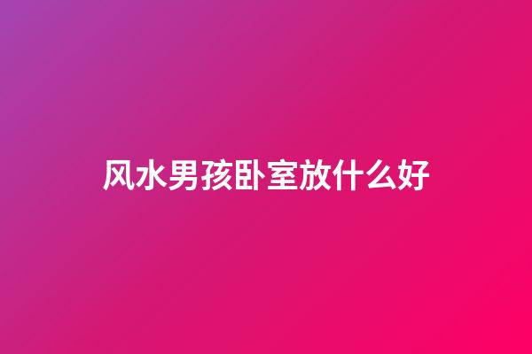 风水男孩卧室放什么好