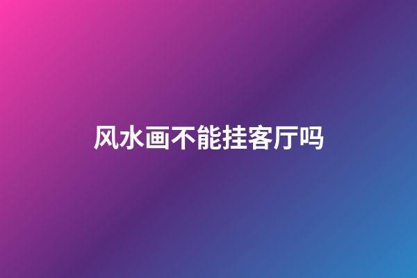 风水画不能挂客厅吗