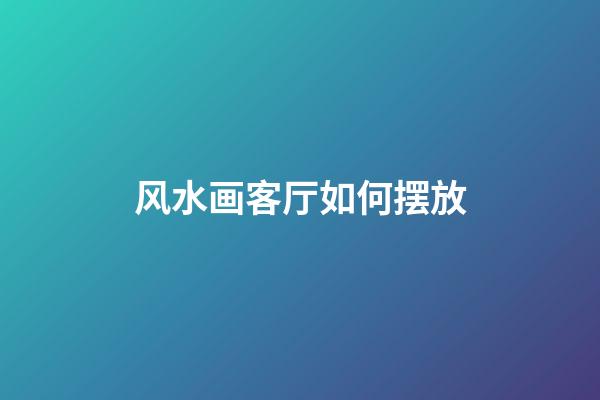 风水画客厅如何摆放