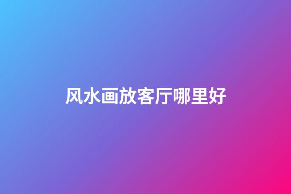 风水画放客厅哪里好