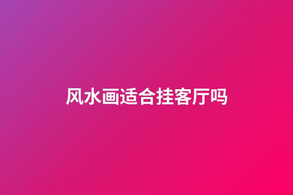 风水画适合挂客厅吗