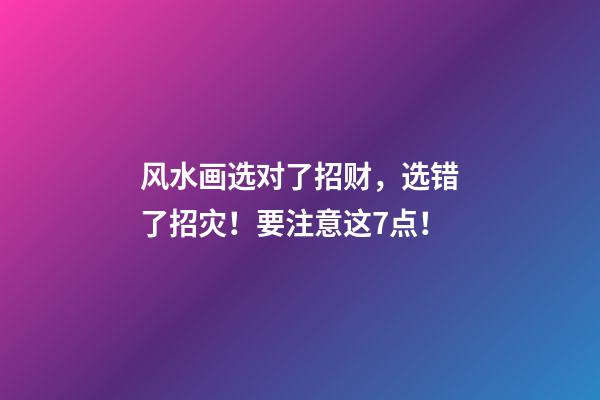 风水画选对了招财，选错了招灾！要注意这7点！