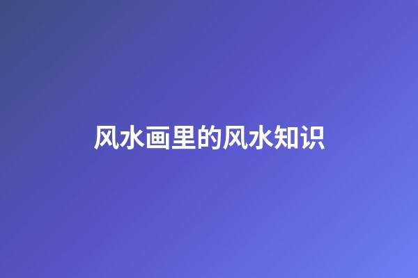 风水画里的风水知识