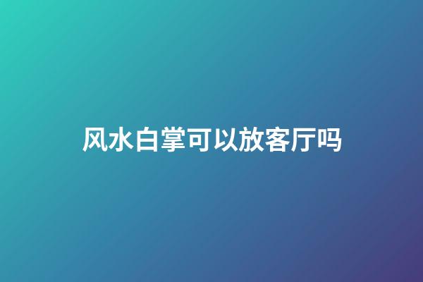 风水白掌可以放客厅吗