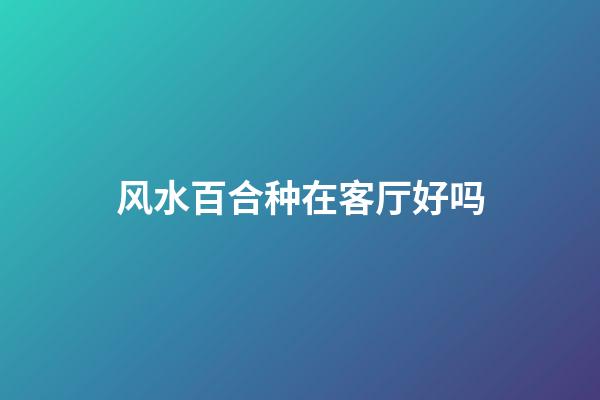 风水百合种在客厅好吗