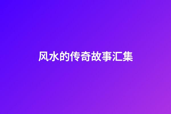 风水的传奇故事汇集